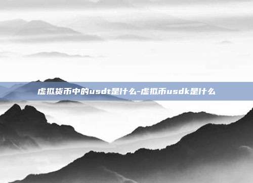 虚拟货币中的usdt是什么-虚拟币usdk是什么