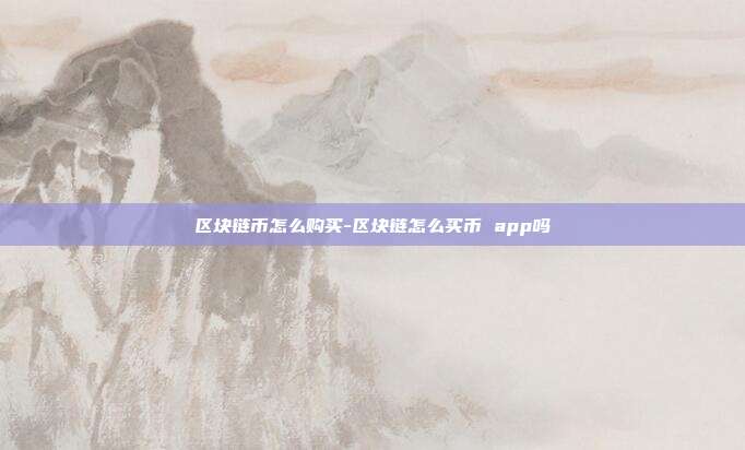 区块链币怎么购买-区块链怎么买币 app吗