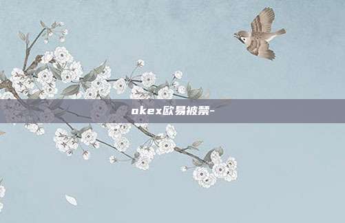 okex欧易被禁-