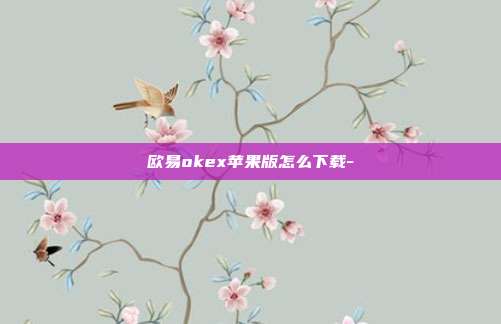 欧易okex苹果版怎么下载-