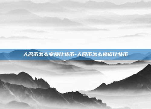 人名币怎么变换比特币-人民币怎么换成比特币