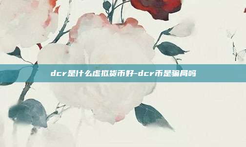 dcr是什么虚拟货币好-dcr币是骗局吗