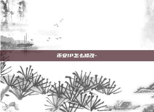 币安IP怎么修改-