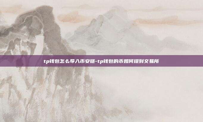 tp钱包怎么导入币安链-tp钱包的币如何提到交易所