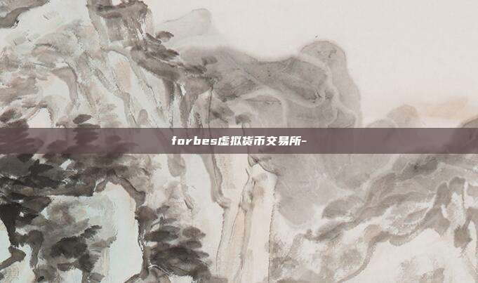 forbes虚拟货币交易所-