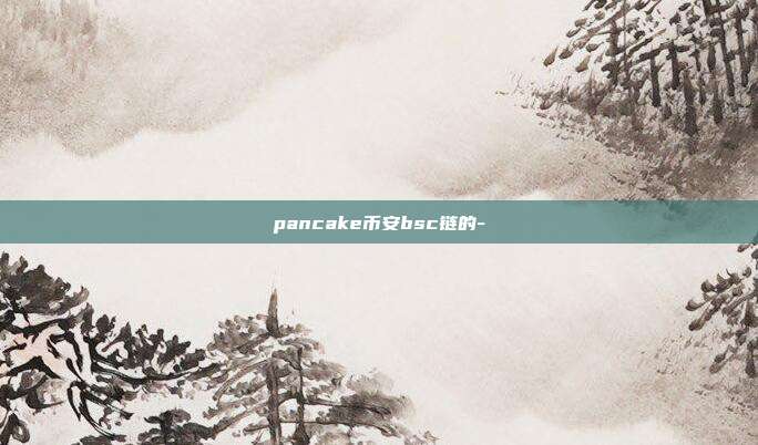 pancake币安bsc链的-