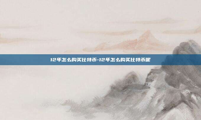 12年怎么购买比特币-12年怎么购买比特币呢