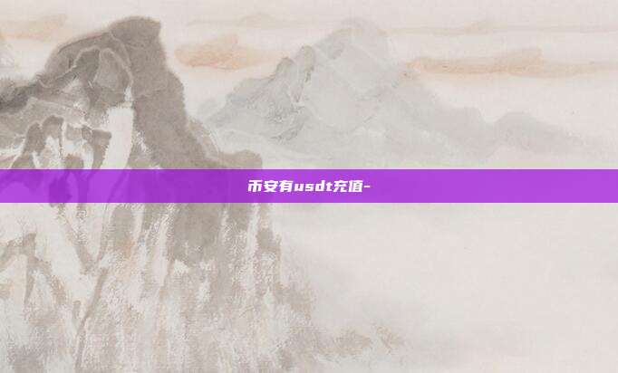 币安有usdt充值-