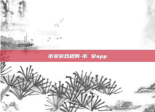 币安游戏规则-币 安app