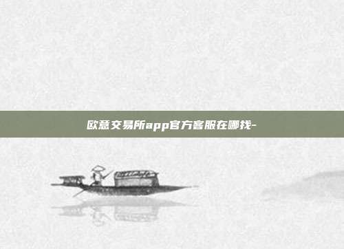 欧意交易所app官方客服在哪找-