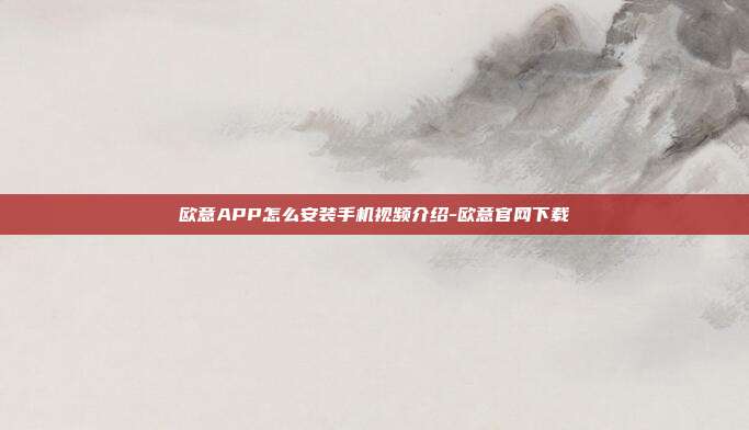 欧意APP怎么安装手机视频介绍-欧意官网下载