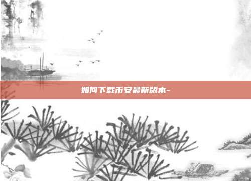 如何下载币安最新版本-