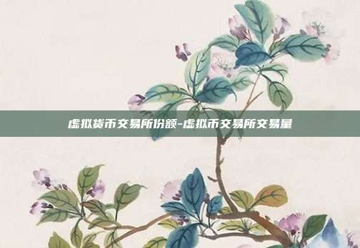 虚拟货币交易所份额-虚拟币交易所交易量