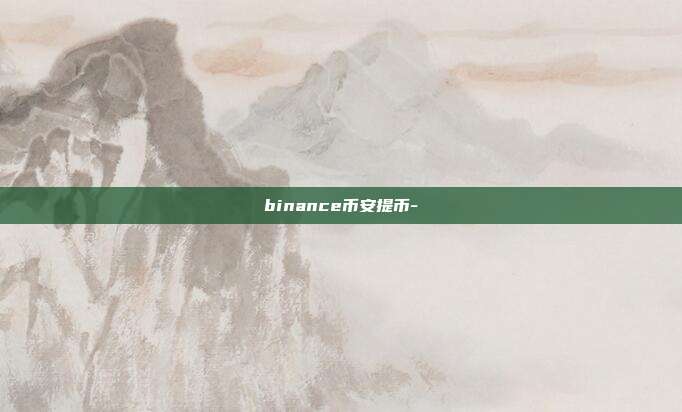 binance币安提币-