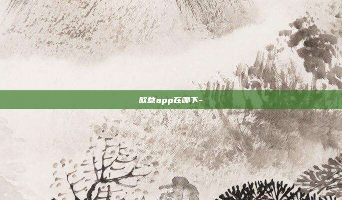 欧意app在哪下-