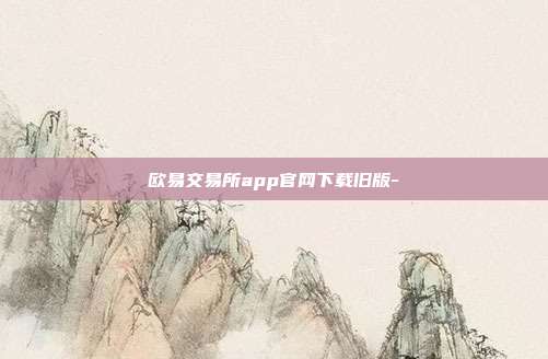 欧易交易所app官网下载旧版-