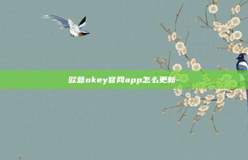 欧意okey官网app怎么更新-