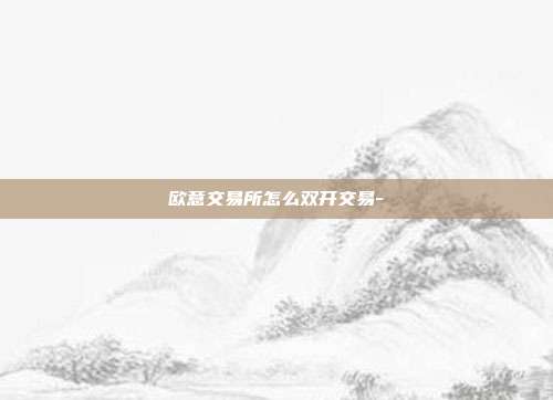 欧意交易所怎么双开交易-