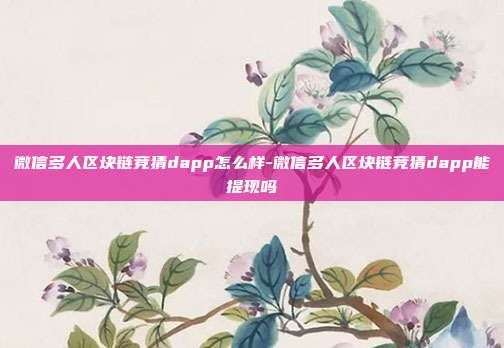 微信多人区块链竞猜dapp怎么样-微信多人区块链竞猜dapp能提现吗