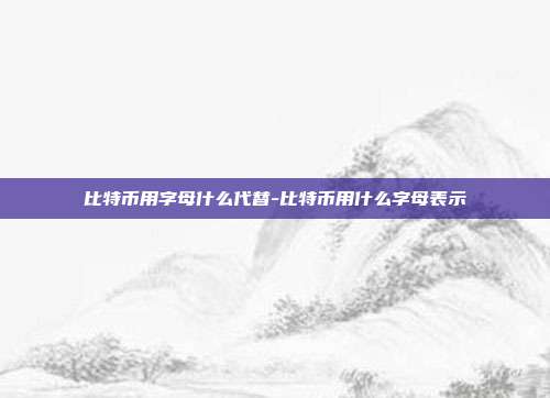 比特币用字母什么代替-比特币用什么字母表示