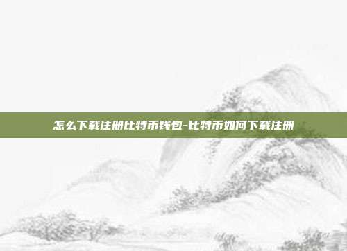 怎么下载注册比特币钱包-比特币如何下载注册