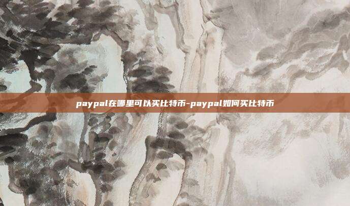 paypal在哪里可以买比特币-paypal如何买比特币