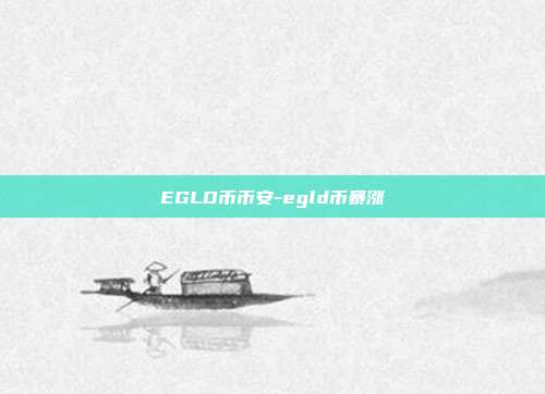 EGLD币币安-egld币暴涨