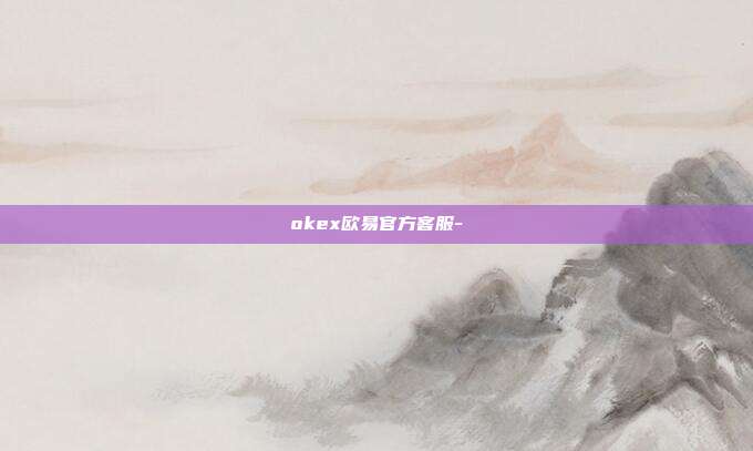 okex欧易官方客服-