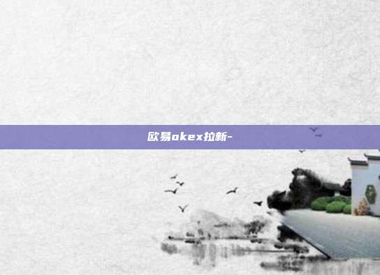 欧易okex拉新-