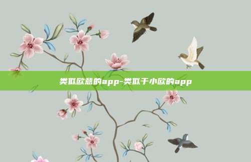 类似欧意的app-类似于小欧的app