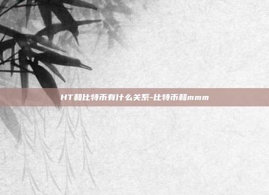 HT和比特币有什么关系-比特币和mmm