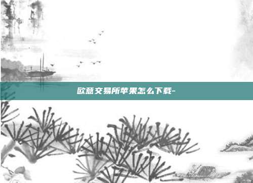 欧意交易所苹果怎么下载-