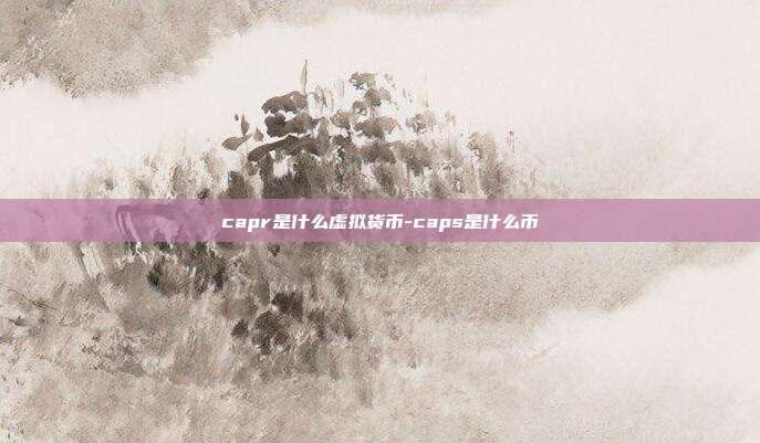 capr是什么虚拟货币-caps是什么币