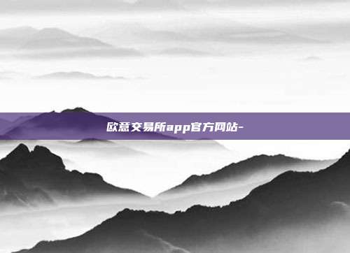 欧意交易所app官方网站-