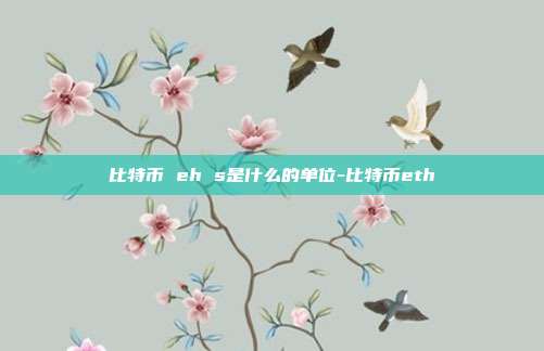 比特币 eh s是什么的单位-比特币eth