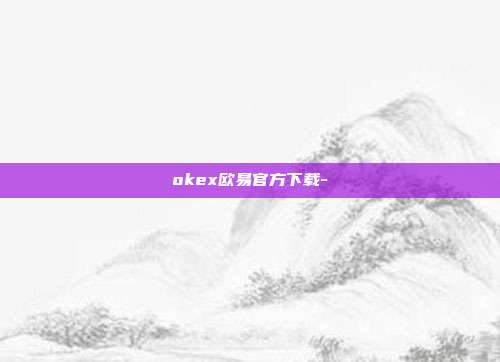 okex欧易官方下载-