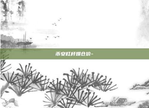 币安杠杆爆仓价-