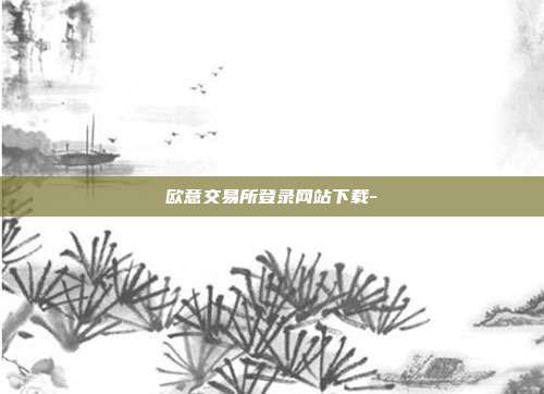 欧意交易所登录网站下载-