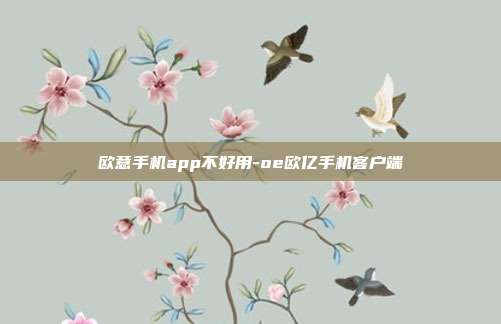 欧意手机app不好用-oe欧亿手机客户端