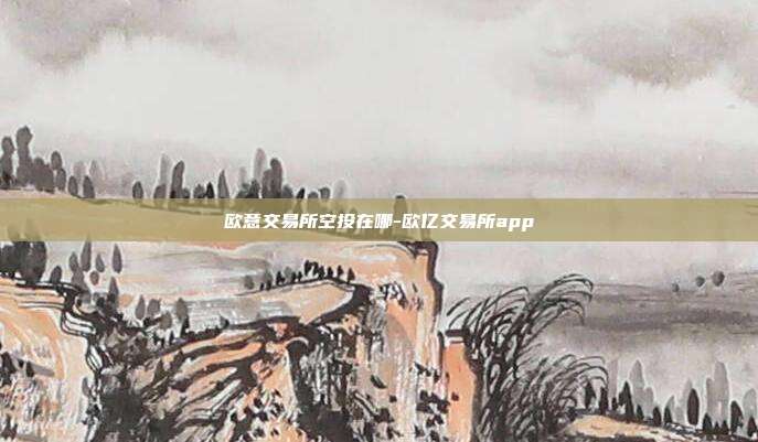 欧意交易所空投在哪-欧亿交易所app