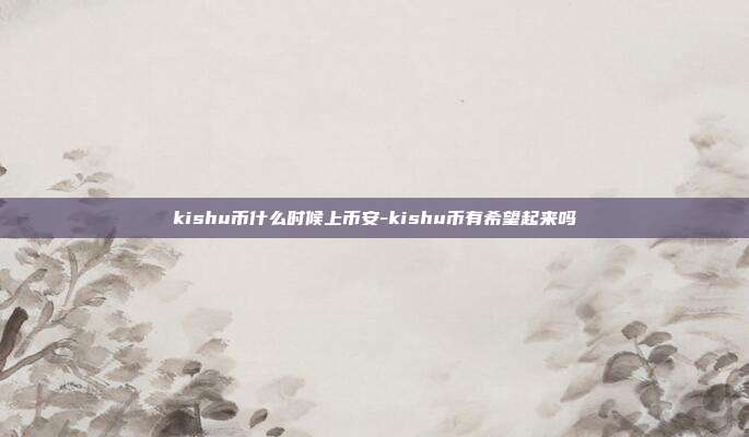 kishu币什么时候上币安-kishu币有希望起来吗