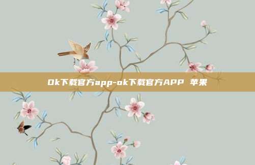 Ok下载官方app-ok下载官方APP 苹果