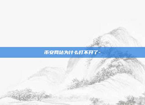 币安网站为什么打不开了-