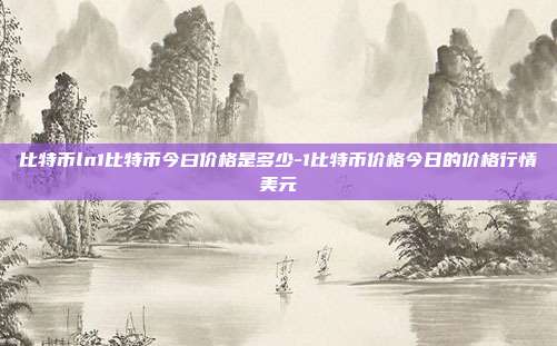 比特币ln1比特币今曰价格是多少-1比特币价格今日的价格行情美元