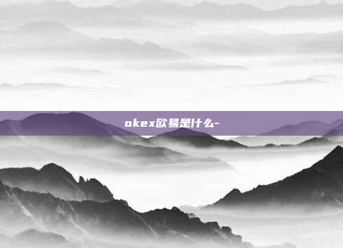 okex欧易是什么-