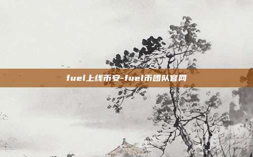 fuel上线币安-fuel币团队官网