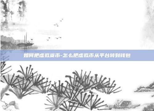 如何把虚拟货币-怎么把虚拟币从平台转到钱包