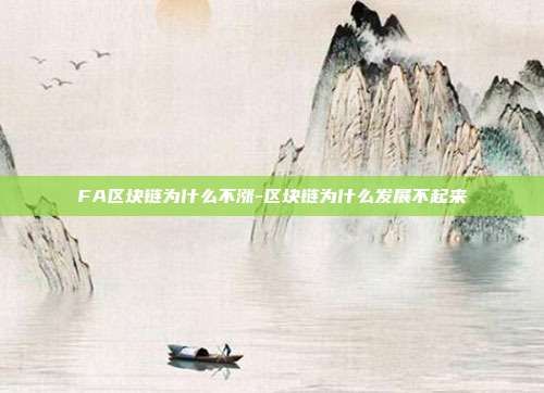 FA区块链为什么不涨-区块链为什么发展不起来