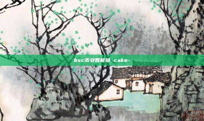 bsc币安智能链 cake-