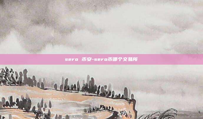 sero 币安-sero币哪个交易所